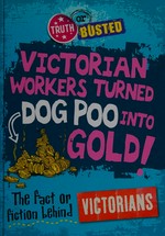 Victorian workers turned dog poo into gold! : the fact or fiction behind the Victorians / Peter Hepplewhite.