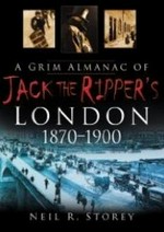 A grim alamanac of Jack the Ripper's London, 1870-1900 / Neil R. Storey.