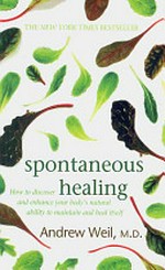 Spontaneous healing : how to discover and enhance your body's natural ability to maintain and heal itself / Andrew Weil.
