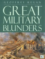 Great military blunders / Geoffrey Regan