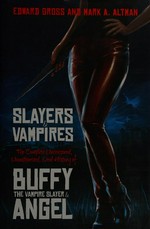 Slayers & vampires : the complete uncensored, unauthorized oral history of Buffy the vampire slayer & Angel / Edward Gross and Mark A. Altman.