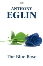 The blue rose / Anthony Eglin.