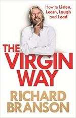 The Virgin way : how to listen, learn, laugh and lead / Richard Branson.