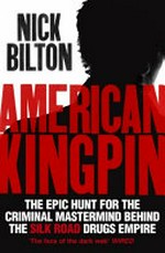 American kingpin : the epic hunt for the criminal mastermind behind the Silk Road / Nick Bilton.