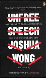 Unfree speech : the threat to global democracy and why we must act, now / Joshua Wong with Jason Y. Ng ; introduction by Ai Weiwei.