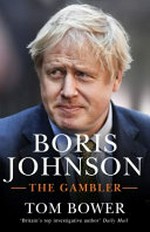 Boris Johnson : the gambler / Tom Bower.