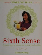 Working with your sixth sense : practical ways to harness and develop your intuition / Theresa Cheung.
