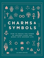 Charms & symbols : how to weave the power of ancient signs and marks into modern life / Alison Davies.