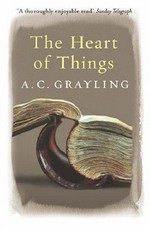 The heart of things : applying philosophy to the 21st century / A. C. Grayling.