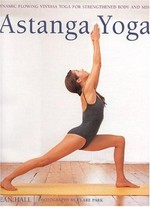 Astanga yoga : dynamic flowing vinyasa yoga for strengthened body and mind, an in-depth guide to the primary series for beginners and intermediates / Jean Hall ; photography by Clark Park.