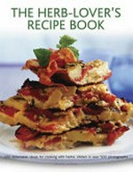 The herb-lover's recipe book : 150 delectable ideas for cooking with herbs, shown in over 500 photographs / Joanna Farrow.