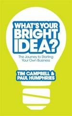 What's your bright idea? : the journey to starting your own business / Tim Campbell, Paul Humphries.