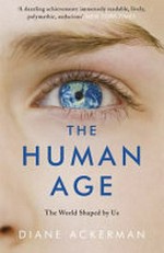 The human age : the world shaped by us / Diane Ackerman.