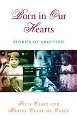 Born in our hearts : stories of adoption / Filis Casey and Marisa Catalina Casey.