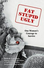 Fat, stupid, ugly : one woman's courage to survive / Debrah Constance, founder, A Place Called Home, as told to J. I. Kleinberg.