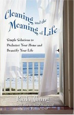 Cleaning and the meaning of life : simple solutions to declutter your home and beautify your life / Paula Jhung.