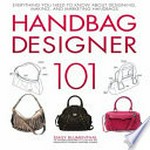 Handbag designer 101 : everything you need to know about designing, making, and marketing handbags / Emily Blumenthal.