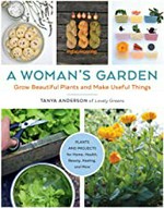 A woman's garden : grow beautiful plants and make useful things / Tanya Anderson.