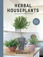 Herbal houseplants : grow beautiful herbs -- indoors! / Susan Betz.