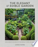 The elegant & edible garden : design a dream kitchen garden to fit your personality, desires, and lifestyle / Linda Vater.
