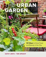 The urban garden : 101 ways to grow food and beauty in the city / Kathy Jentz + Teri Speight.