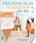 Pretend play workshop for kids : a year of DIY craft projects and open-ended screen-free learning for kids ages 3-7 / Caitlin Kruse and Mandy Roberson, founders of Magic Playbook ; with Emma Johnson, M.S.