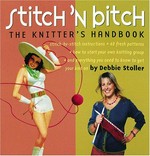 Stitch 'n bitch : the knitter's handbook / by Debbie Stoller ; illustrations by Adrienne Yan, fashion photography by John Dolan.