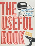The useful book : 201 life skills they used to teach in home ec and shop / Sharon and David Bowers ; illustrated by Sophia Nicolay.