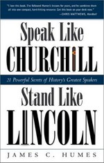 Speak like Churchill, stand like Lincoln : 21 powerful secrets of history's greatest speakers / James C. Humes.