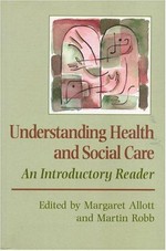 Understanding health and social care : an introductory reader / edited by Margaret Allot and Martin Robb, in association with the Open University.