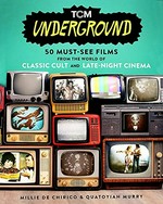 TCM underground : 50 must-see films from the world of classic cult and late-night cinema / Millie de Chirico and Quatoyiah Murry ; foreword by Patton Oswalt.