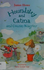 Houndsley and Catina and cousin Wagster / James Howe ; illustrated by Marie-Louise Gay.