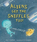 Aliens get the sniffles too! : Ahhh-choo! / Katy S. Duffield ; illustrated by K. G. Campbell.