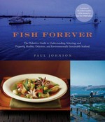 Fish forever : the definitive guide to understanding, selecting, and preparing healthy, delicious, and environmentally sustainable seafood / Paul Johnson.