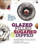 Glazed, filled, sugared, & dipped : easy doughnut recipes to fry or bake at home / Stephen Collucci with Elizabeth Gunnison ; foreword by Tom Colicchio.