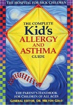The complete kid's allergy and asthma guide : the parents handbook for children of all ages / [general editor, Milton Gold].