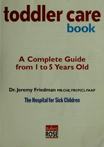 The toddler care book : a complete guide from 1 to 5 years old / Jeremy Friedman.