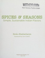 Spices & seasons : simple, sustainable Indian flavors / Rinku Bhattacharya ; foreword by Suvir Saran.