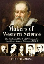 Makers of western science : the works and words of 24 visionaries from Copernicus to Watson and Crick / Todd Timmons.