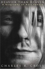 Heavier than heaven : a biography of Kurt Cobain / Charles R. Cross.