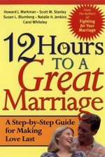 12 hours to a great marriage : a step-by-step guide for making love last / Howard J. Markman ... [et al.].