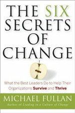 The six secrets of change : what the best leaders do to help their organizations survive and thrive / Michael Fullan.
