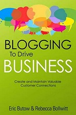 Blogging to drive business : create and maintain valuable customer connections / Eric Butow, Rebecca Bollwitt.