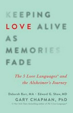 Keeping love alive as memories fade : the 5 love languages and the Alzheimer's journey / Deborah Barr, MA, MCHES, Edward G. Shaw, MD, MA, Gary Chapman, PhD.