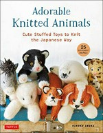 Adorable knitted animals : cute stuffed toys to knit the Japanese way / Hiroko Ibuki ; translated from Japanese by Makiko Itoh.