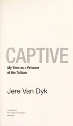 Captive : my time as a prisoner of the Taliban / Jere Van Dyk.