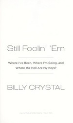 Still foolin' 'em : where I've been, where I'm going, and where the hell are my keys? / Billy Crystal.
