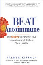 Beat autoimmune : the 6 keys to reverse your condition and reclaim your health / Palmer Kippola ; foreword by Mark Hyman, MD.