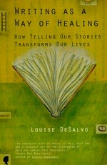 Writing as a way of healing : how telling our stories transforms our lives / Louise DeSalvo.