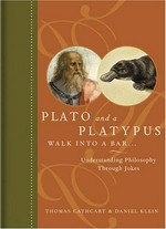 Plato and a platypus walk into a bar-- : understanding philosophy through jokes / Thomas Cathcart & Daniel Klein.